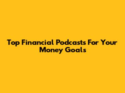 Top Financial Podcasts For Your Money Goals