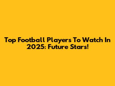Top Football Players To Watch In 2025: Future Stars!