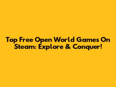 Top Free Open World Games On Steam: Explore & Conquer!