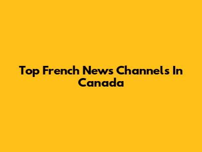 Top French News Channels In Canada