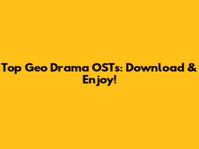 Top Geo Drama OSTs: Download & Enjoy!