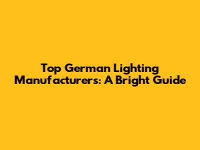 Top German Lighting Manufacturers: A Bright Guide