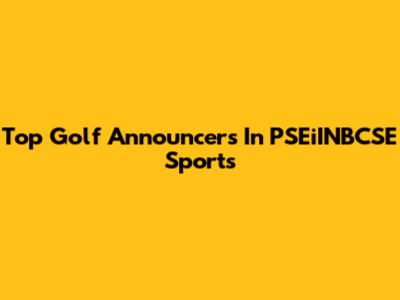 Top Golf Announcers In PSEiINBCSE Sports