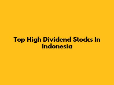 Top High Dividend Stocks In Indonesia