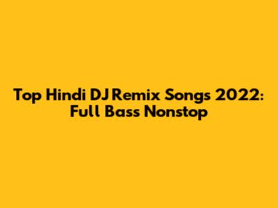 Top Hindi DJ Remix Songs 2022: Full Bass Nonstop