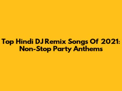 Top Hindi DJ Remix Songs Of 2021: Non-Stop Party Anthems