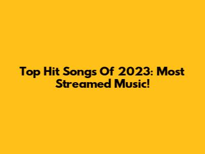 Top Hit Songs Of 2023: Most Streamed Music!