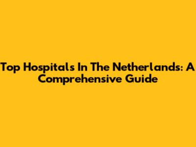 Top Hospitals In The Netherlands: A Comprehensive Guide