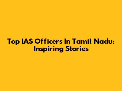 Top IAS Officers In Tamil Nadu: Inspiring Stories