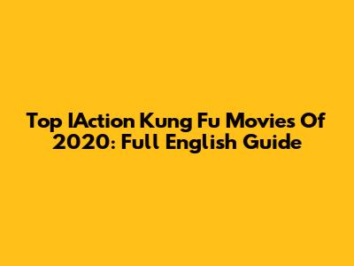 Top IAction Kung Fu Movies Of 2020: Full English Guide