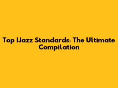 Top IJazz Standards: The Ultimate Compilation