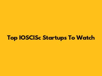 Top IOSCISc Startups To Watch