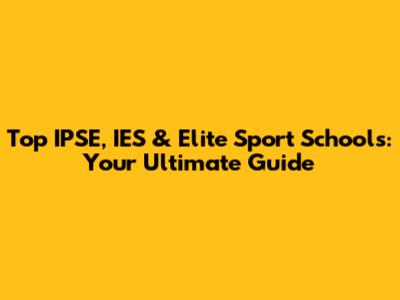 Top IPSE, IES & Elite Sport Schools: Your Ultimate Guide