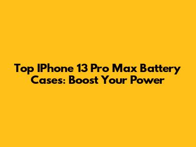 Top IPhone 13 Pro Max Battery Cases: Boost Your Power