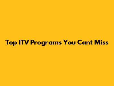 Top ITV Programs You Can't Miss