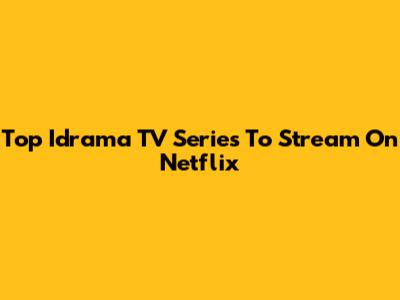 Top Idrama TV Series To Stream On Netflix
