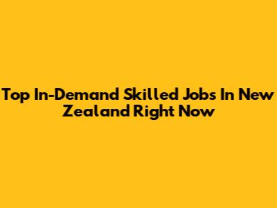 Top In-Demand Skilled Jobs In New Zealand Right Now