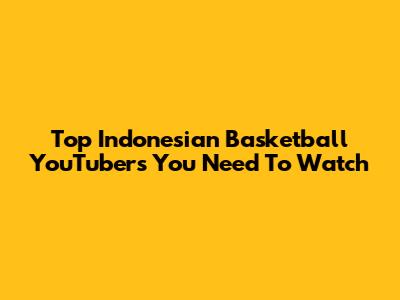 Top Indonesian Basketball YouTubers You Need To Watch