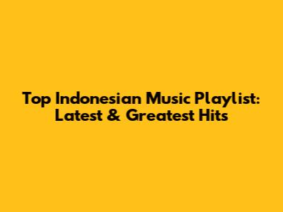 Top Indonesian Music Playlist: Latest & Greatest Hits