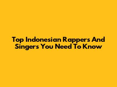 Top Indonesian Rappers And Singers You Need To Know
