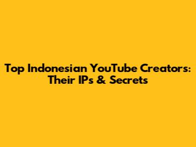 Top Indonesian YouTube Creators: Their IPs & Secrets