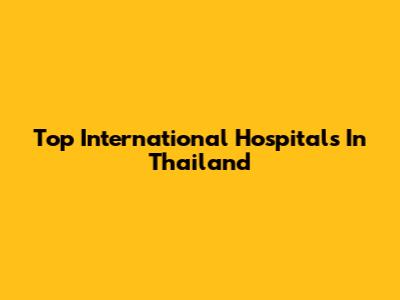 Top International Hospitals In Thailand