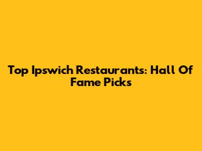 Top Ipswich Restaurants: Hall Of Fame Picks