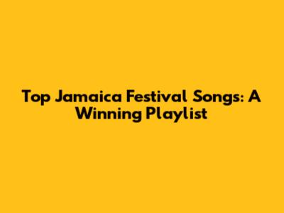 Top Jamaica Festival Songs: A Winning Playlist
