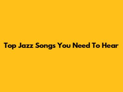 Top Jazz Songs You Need To Hear
