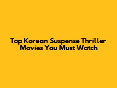 Top Korean Suspense Thriller Movies You Must Watch