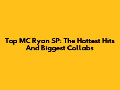 Top MC Ryan SP: The Hottest Hits And Biggest Collabs