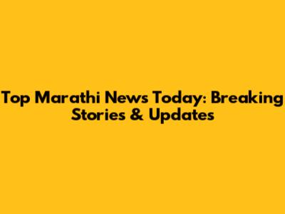 Top Marathi News Today: Breaking Stories & Updates