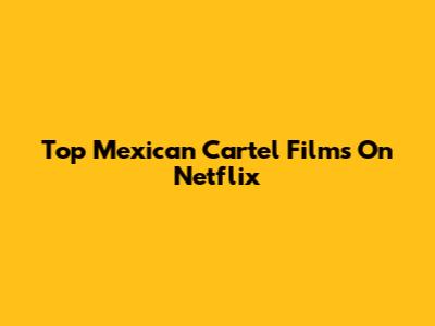 Top Mexican Cartel Films On Netflix