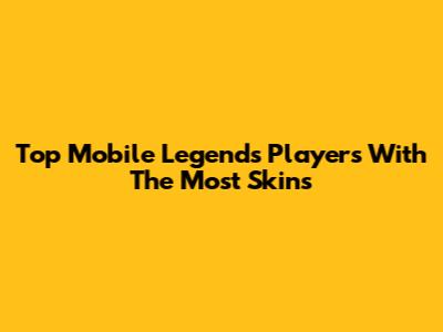 Top Mobile Legends Players With The Most Skins