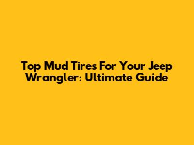 Top Mud Tires For Your Jeep Wrangler: Ultimate Guide
