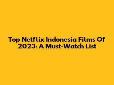 Top Netflix Indonesia Films Of 2023: A Must-Watch List
