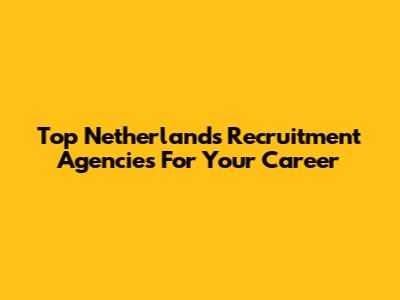 Top Netherlands Recruitment Agencies For Your Career