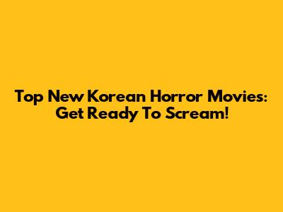 Top New Korean Horror Movies: Get Ready To Scream!