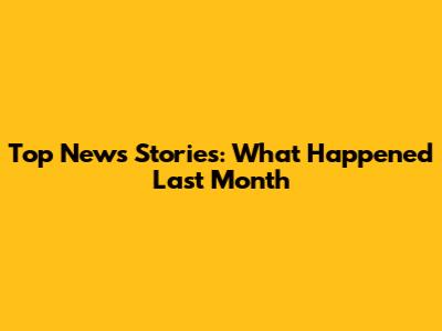 Top News Stories: What Happened Last Month