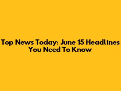 Top News Today: June 15 Headlines You Need To Know