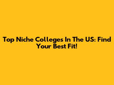 Top Niche Colleges In The US: Find Your Best Fit!