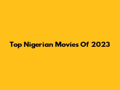 Top Nigerian Movies Of 2023
