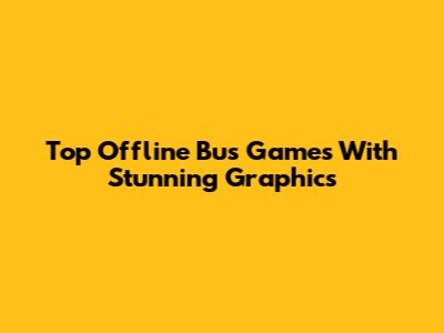 Top Offline Bus Games With Stunning Graphics