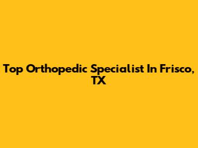 Top Orthopedic Specialist In Frisco, TX