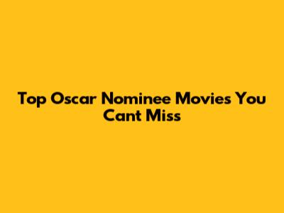 Top Oscar Nominee Movies You Can't Miss