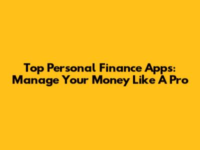 Top Personal Finance Apps: Manage Your Money Like A Pro