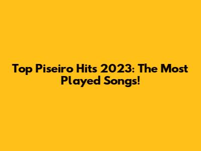 Top Piseiro Hits 2023: The Most Played Songs!