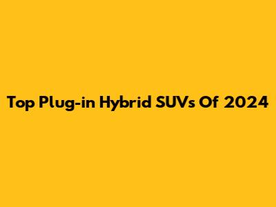 Top Plug-in Hybrid SUVs Of 2024
