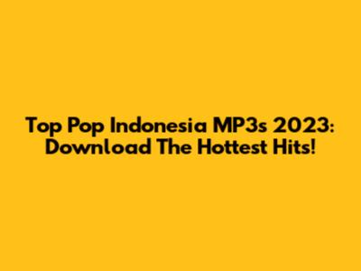 Top Pop Indonesia MP3s 2023: Download The Hottest Hits!