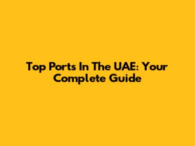 Top Ports In The UAE: Your Complete Guide